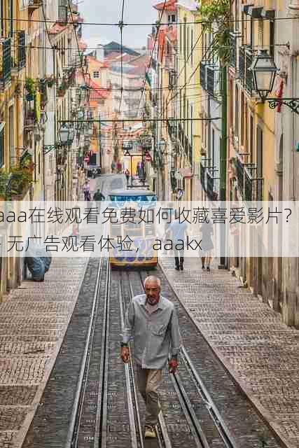aaa在线观看免费如何收藏喜爱影片? - 无广告观看体验,aaakx