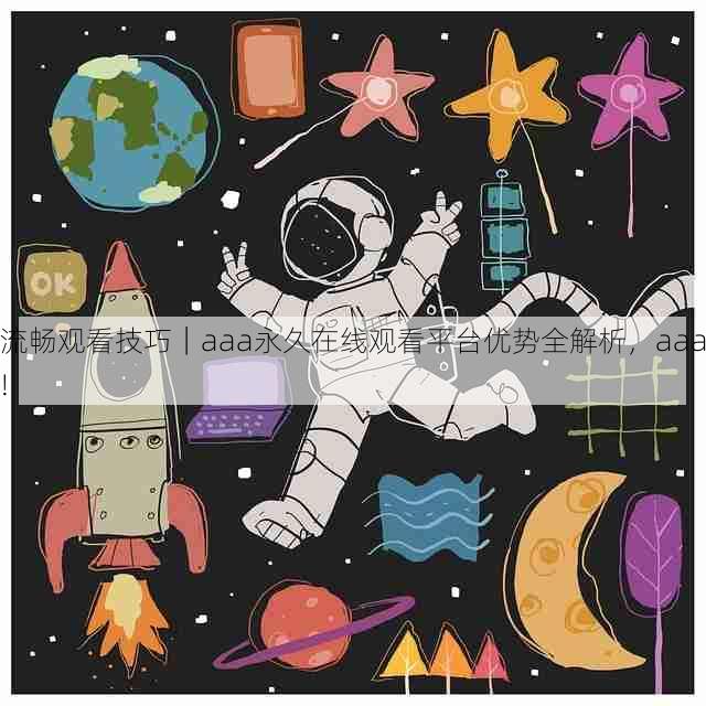 流畅观看技巧|aaa永久在线观看平台优势全解析,aaa!