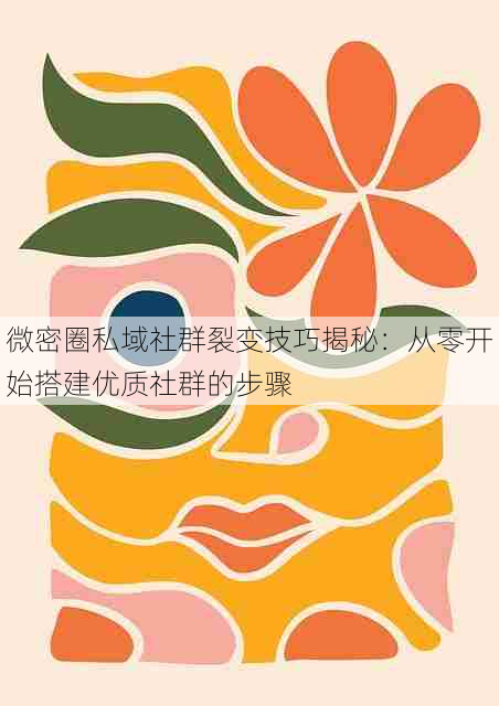 微密圈私域社群裂变技巧揭秘:从零开始搭建优质社群的步骤