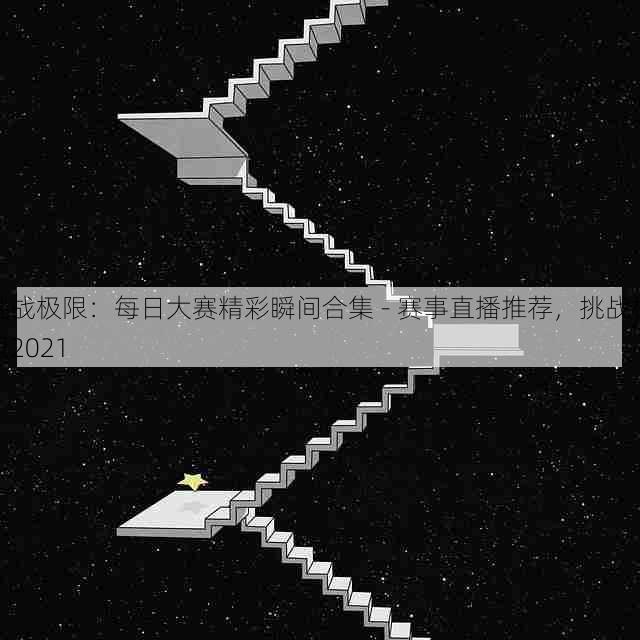 挑战极限:每日大赛精彩瞬间合集 - 赛事直播推荐,挑战极限2021