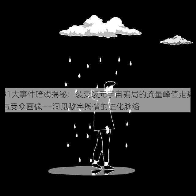 91大事件暗线揭秘:裂变级元宇宙骗局的流量峰值走势与受众画像——洞见数字舆情的进化脉络