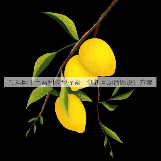 黑料网平台盈利模型探索:创新互动话题设计方案