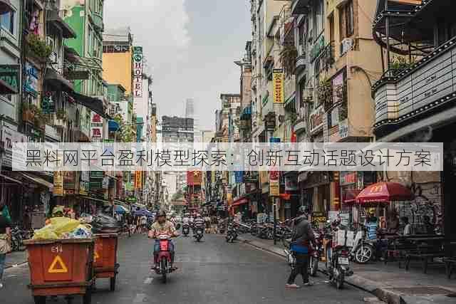 黑料网平台盈利模型探索:创新互动话题设计方案