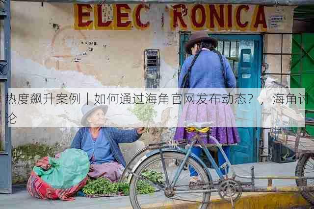 热度飙升案例|如何通过海角官网发布动态?,海角讨论