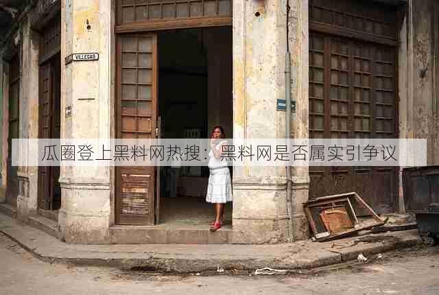 瓜圈登上黑料网热搜:黑料网是否属实引争议