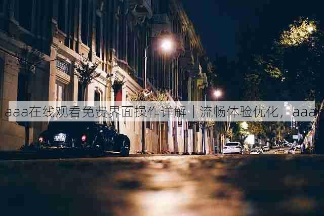 aaa在线观看免费界面操作详解|流畅体验优化,aaa!