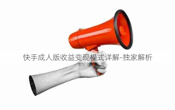 快手成人版收益变现模式详解-独家解析