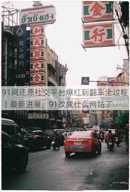91网还原社交平台爆红到翻车全过程|最新进展,91改成仕么网站了