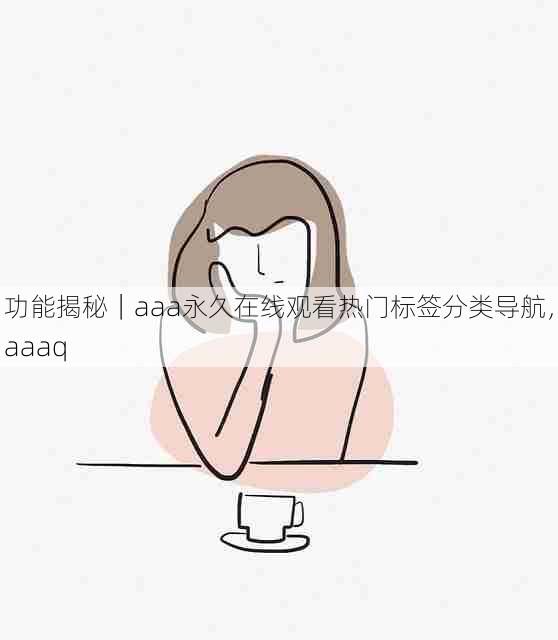 功能揭秘|aaa永久在线观看热门标签分类导航,aaaq