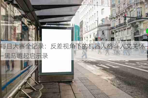 每日大赛全记录：反差视角下的机器人格斗人文关怀——黑马崛起启示录