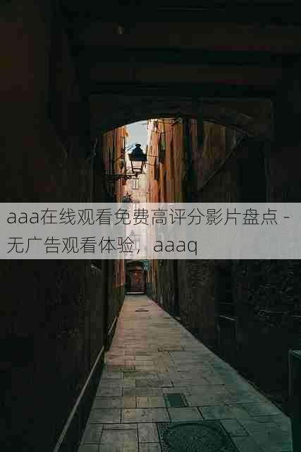 aaa在线观看免费高评分影片盘点 - 无广告观看体验,aaaq