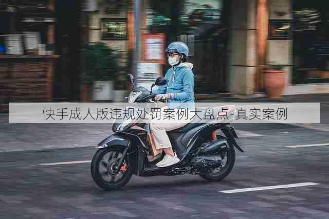 快手成人版违规处罚案例大盘点-真实案例