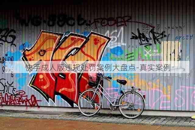 快手成人版违规处罚案例大盘点-真实案例