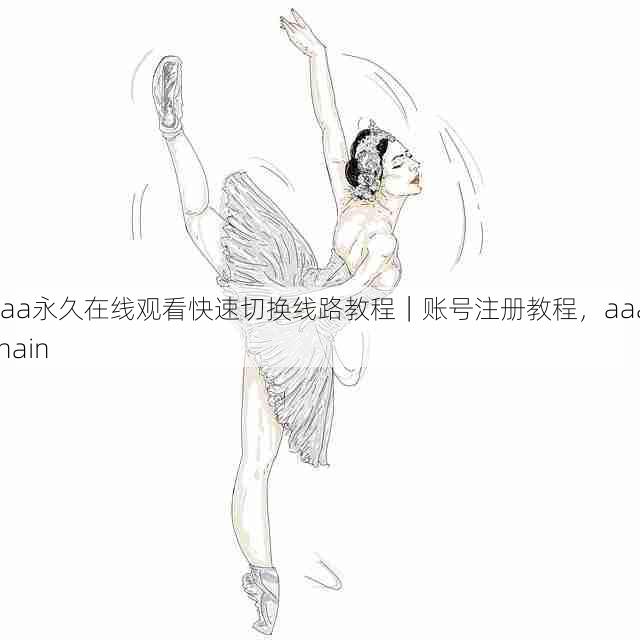 aaa永久在线观看快速切换线路教程｜账号注册教程，aaa chain