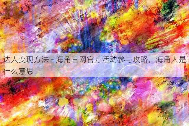 达人变现方法 - 海角官网官方活动参与攻略,海角人是什么意思