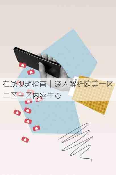 在线视频指南|深入解析欧美一区二区三区内容生态