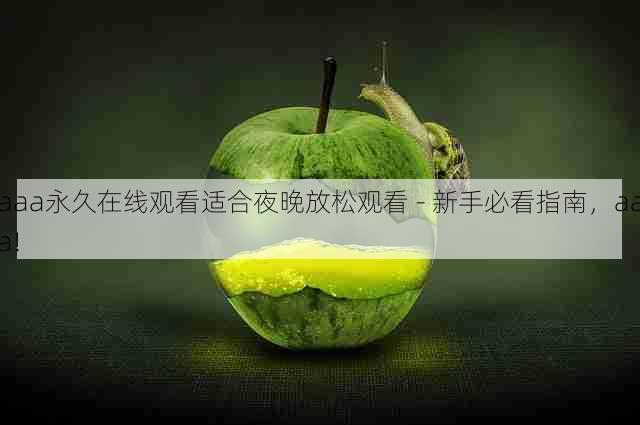 aaa永久在线观看适合夜晚放松观看 - 新手必看指南,aaa!