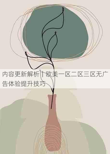 内容更新解析|欧美一区二区三区无广告体验提升技巧