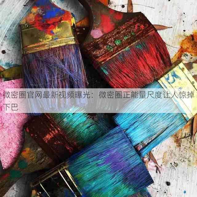 微密圈官网最新视频曝光:微密圈正能量尺度让人惊掉下巴