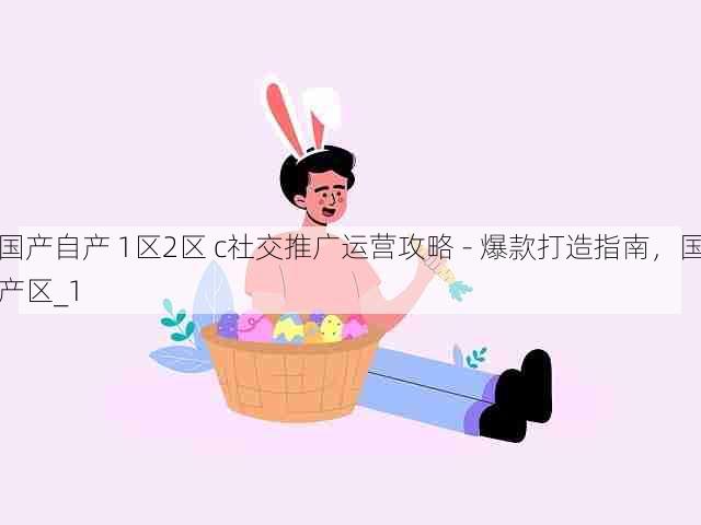 国产自产 1区2区 c社交推广运营攻略 - 爆款打造指南，国产区_1