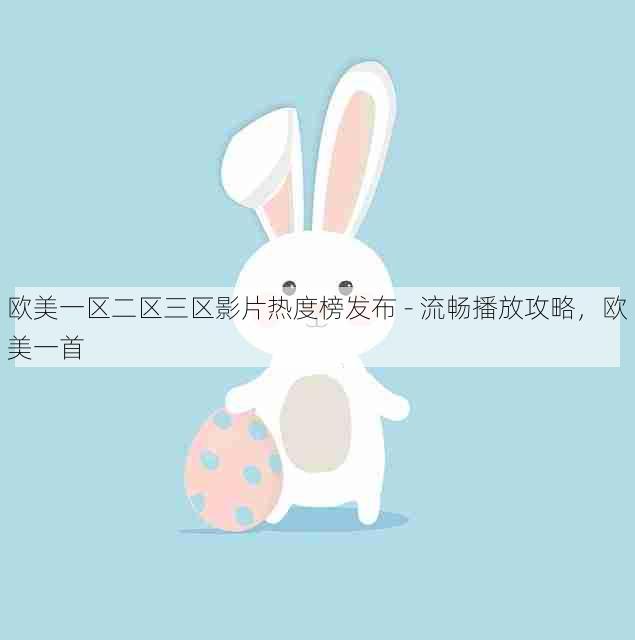 欧美一区二区三区影片热度榜发布 - 流畅播放攻略，欧美一首