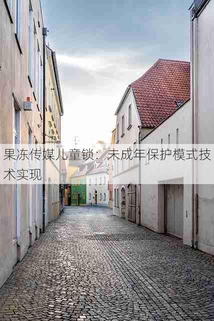 果冻传媒儿童锁:未成年保护模式技术实现