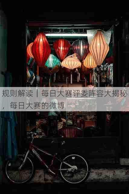 规则解读|每日大赛评委阵容大揭秘,每日大赛的微博