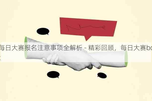 每日大赛报名注意事项全解析 - 精彩回顾,每日大赛bot